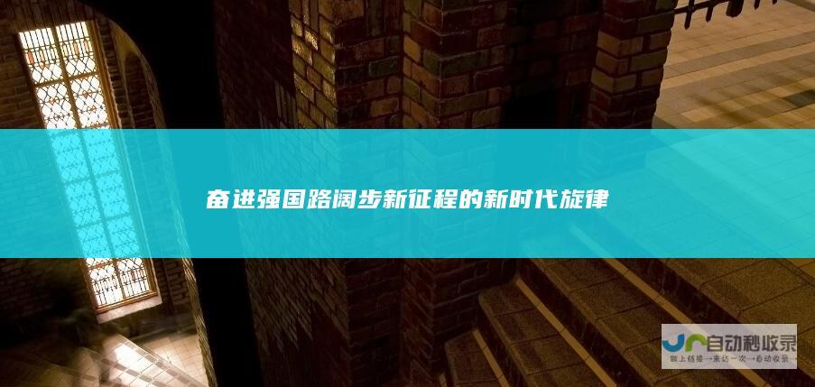 奋进强国路 阔步新征程的新时代旋律