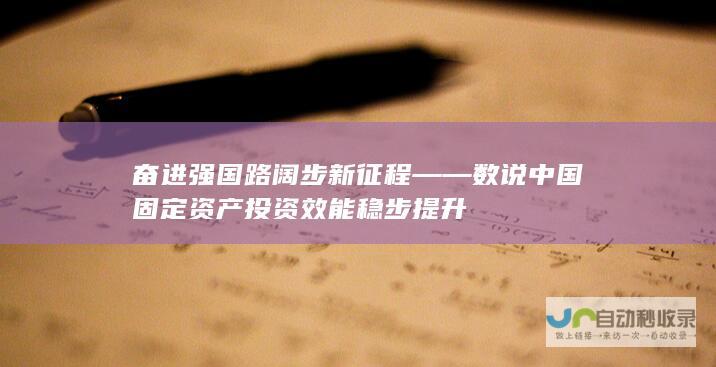 奋进强国路阔步新征程数说中国固定资产投资效能