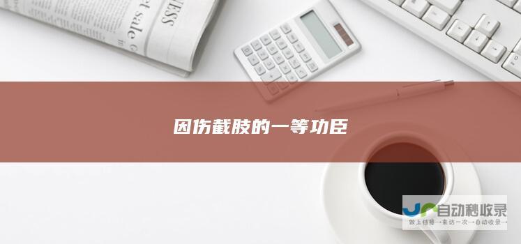 因伤截肢的一等功臣