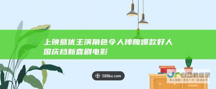 上映葛优主演角色令人捧腹 爆款好人 国庆档新喜剧电影