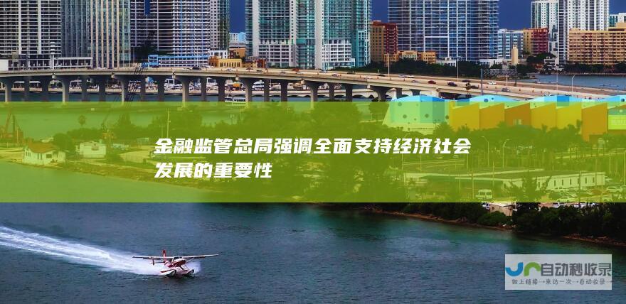 金融监管总局强调全面支持经济社会发展的重要性