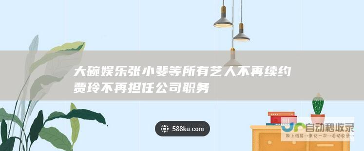 大碗娱乐 张小斐等所有艺人不再续约 贾玲不再担任公司职务