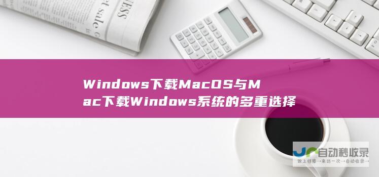 Windows下载MacOS与Mac下载Windows的多重选