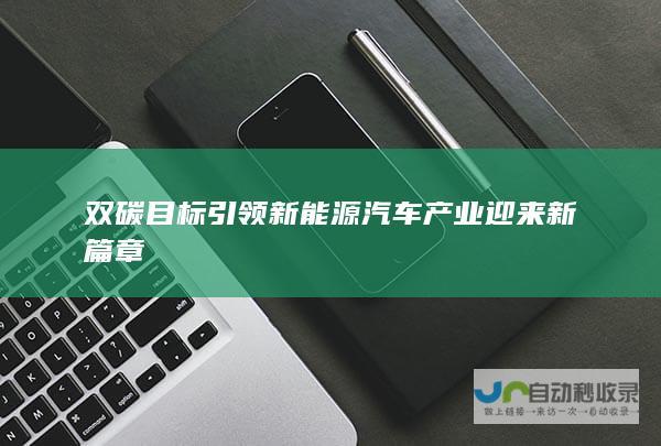 双碳目标引领 新能源汽车产业迎来新篇章