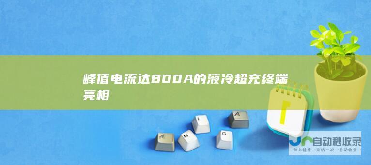 峰值电流达800A的液冷超充终端亮相