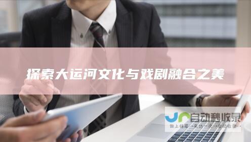 探索大运河文化与戏剧融合之美