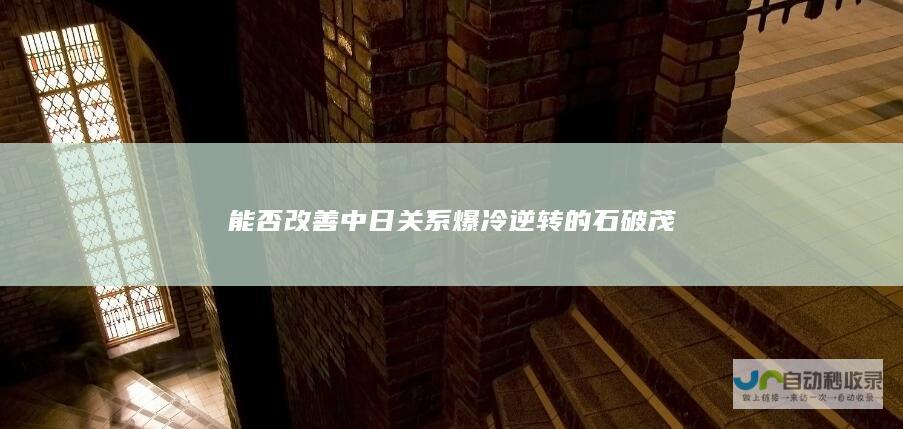 能否改善中日关系 爆冷逆转的石破茂