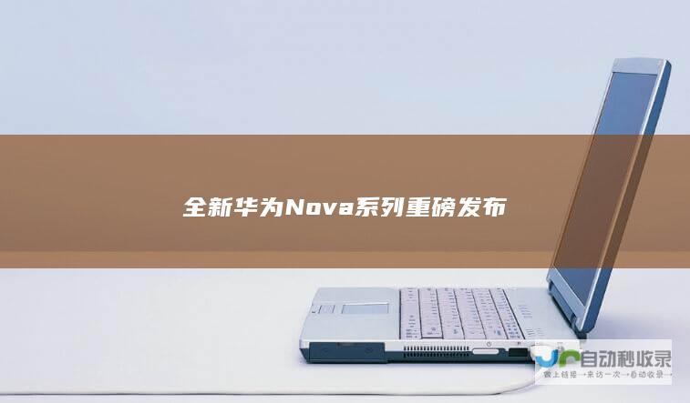 全新华为Nova系列重磅发布