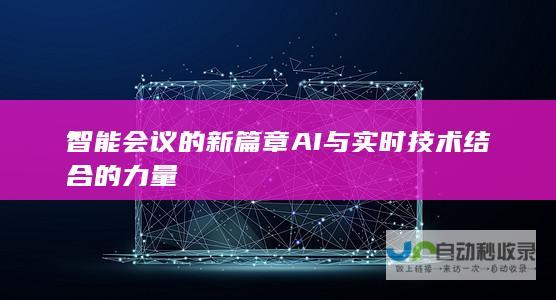 智能会议的新篇章 AI与实时技术结合的力量