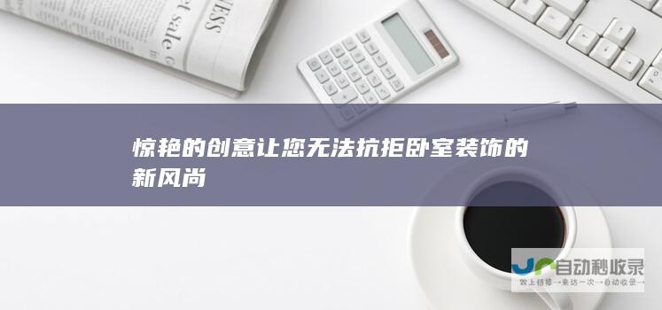 惊艳的创意让您无法抗拒 卧室装饰的新风尚