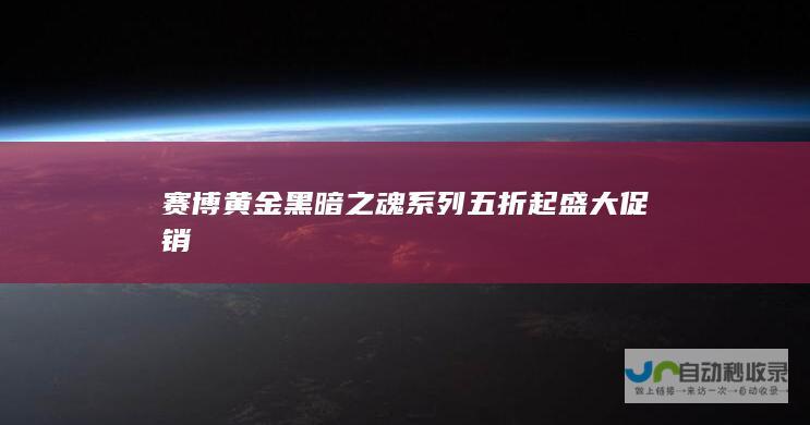 赛博黄金黑暗之魂系列五折起 盛大促销