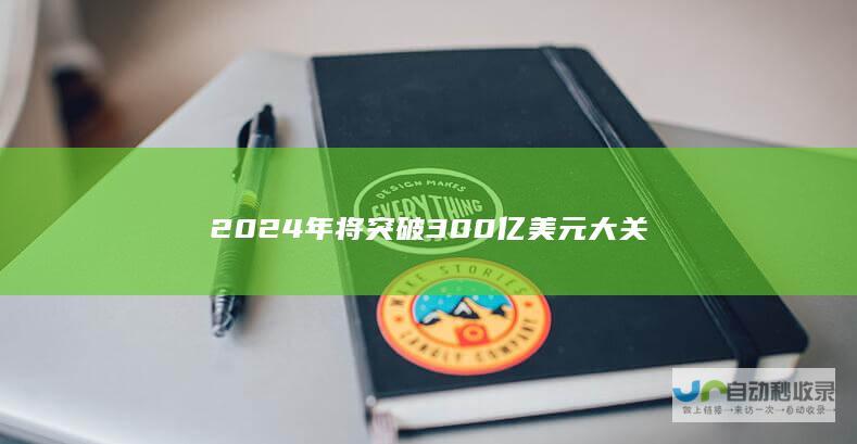 2024年将突破300亿美元大关