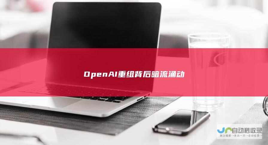 OpenAI重组背后暗流涌动