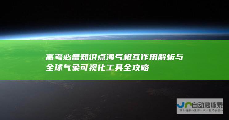 高考必备知识点海气相互作用解析与全球气象可视化工具全攻略