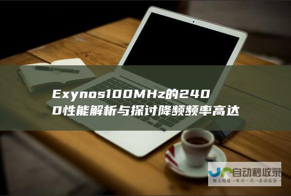 Exynos100MHz的2400性能解析与探讨降频频率高达