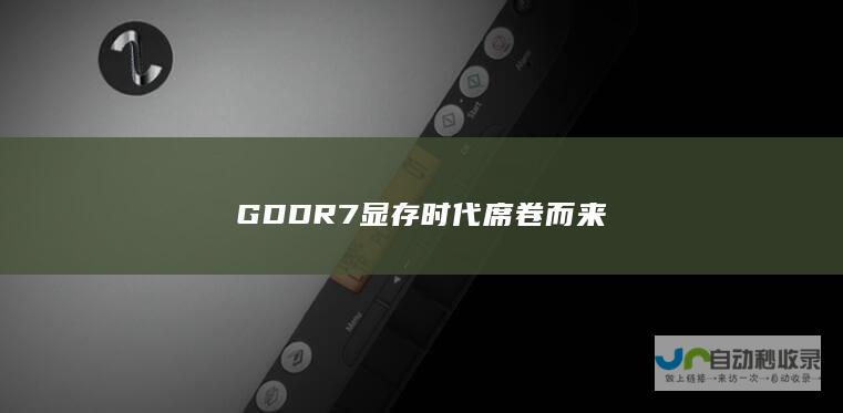 GDDR7显存时代席卷而来