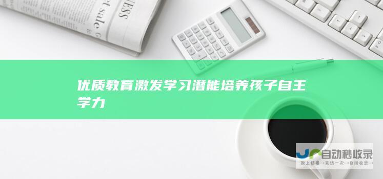 优质教育激发学习潜能培养孩子自主学力