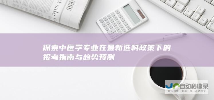 探索中医学专业在最新选科政策下的报考指南与趋势预测