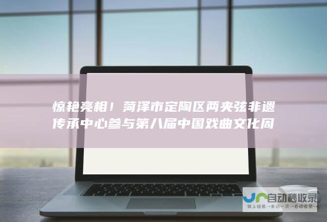 惊艳亮相！菏泽市定陶区两夹弦非遗传承中心参与第八届中国戏曲文化周