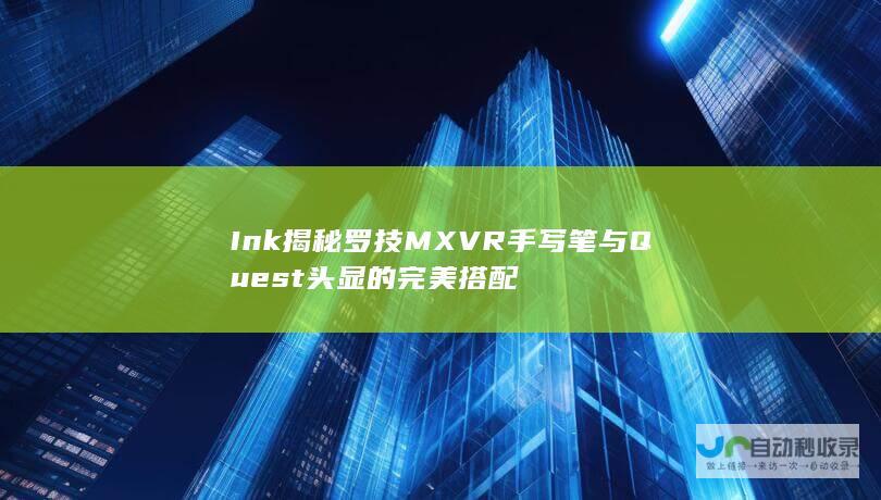 Ink 揭秘罗技MX VR手写笔与Quest头显的完美搭配