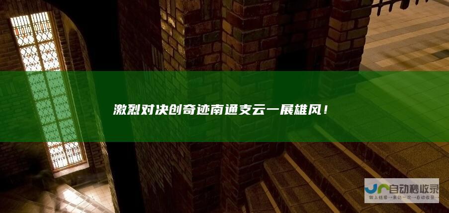 激烈对决创奇迹 南通支云一展雄风！