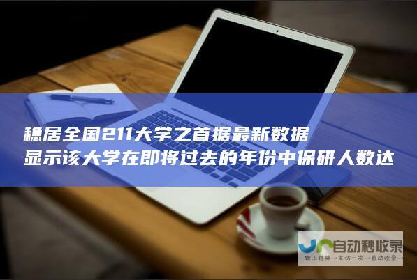 稳居全国211大学之首 据最新数据显示 该大学在即将过去的年份中保研人数达到惊人的千余人 其中共有1416人获得保研资格