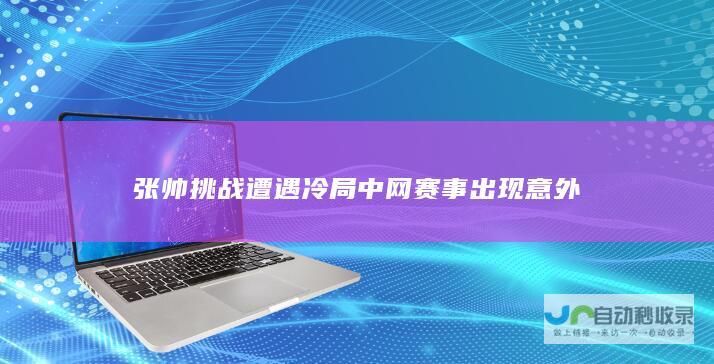 张帅挑战遭遇冷局 中网赛事出现意外