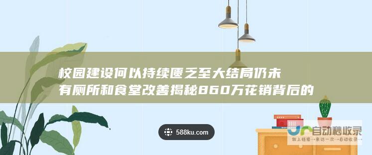 校园建设何以持续匮乏至大结局仍未有厕所和食堂改善 揭秘860万花销背后的故事