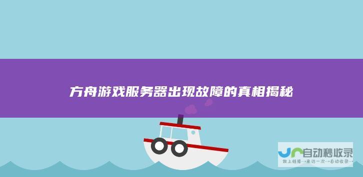 方舟游戏服务器出现故障的真相揭秘