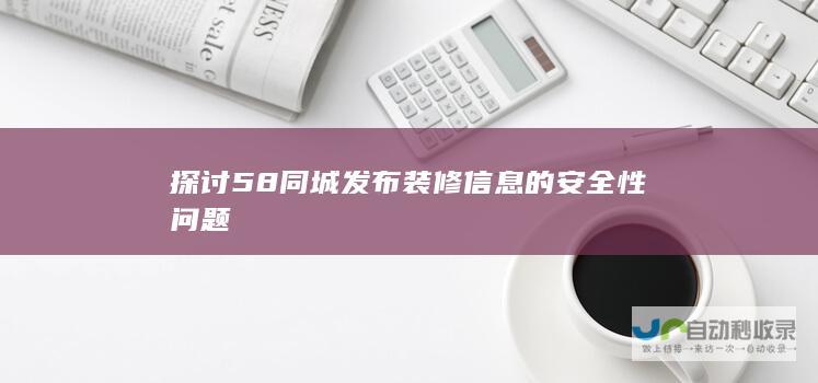 探讨58同城发布装修信息的安全性问题