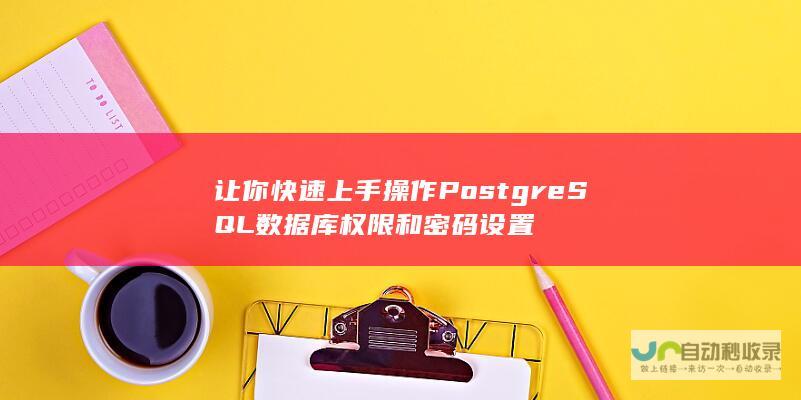 让你快速上手操作PostgreSQL数据库权限和密码设