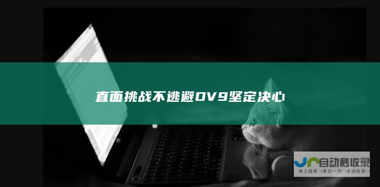 直面挑战不逃避DV9坚定决心