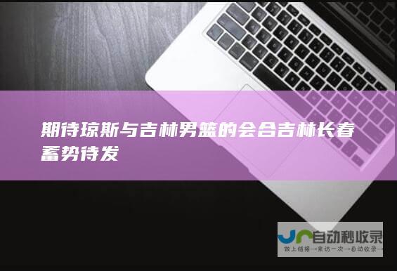 期待琼斯与吉林男篮的会合 吉林长春蓄势待发