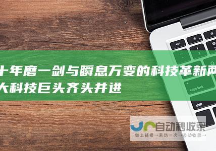 十年磨一剑与瞬息万变的科技革新 两大科技巨头齐头并进