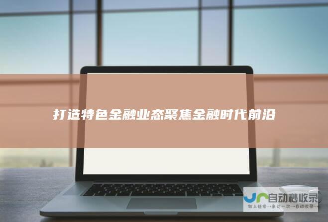 打造特色金融业态 聚焦金融时代前沿