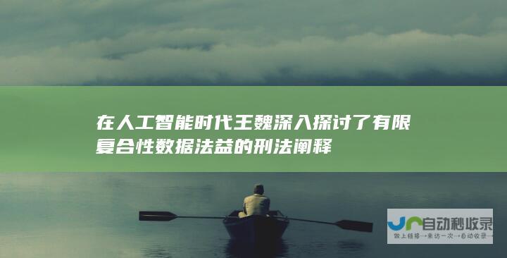 在人工智能时代 王魏深入探讨了有限复合性数据法益的刑法阐释