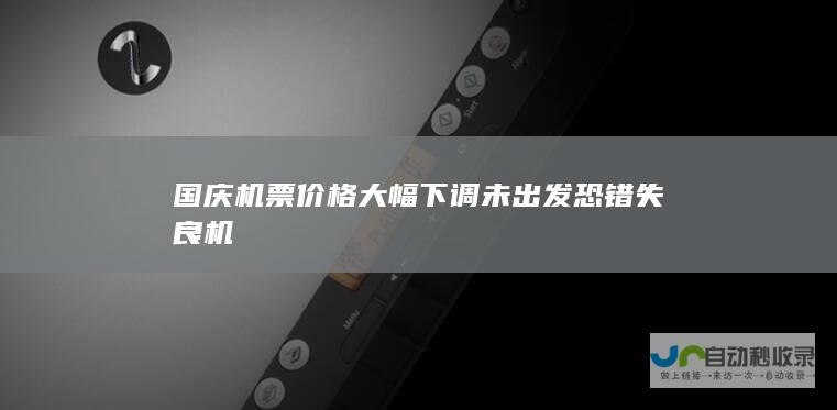 国庆机票价格大幅下调 未出发恐错失良机