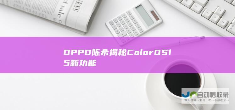 OPPO陈希揭秘ColorOS15