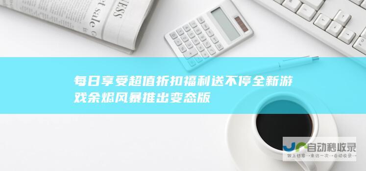 每日享受超值折扣 福利送不停 全新游戏余烬风暴推出变态版