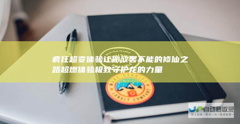 疯狂超变体验让你欲罢不能的修仙之路 超燃体验极致守护龙的力量