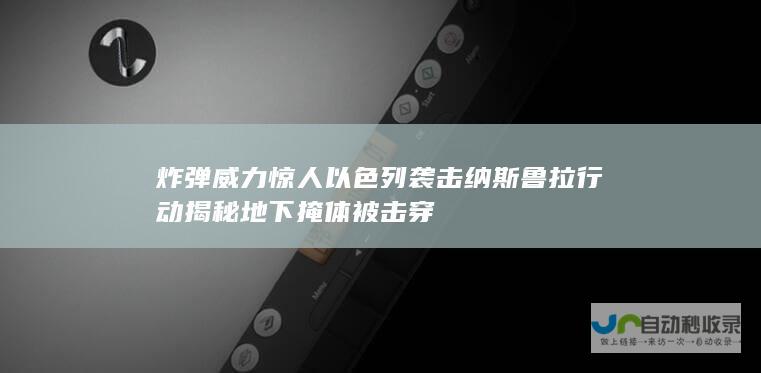 炸弹威力惊人 以色列袭击纳斯鲁拉行动揭秘 地下掩体被击穿