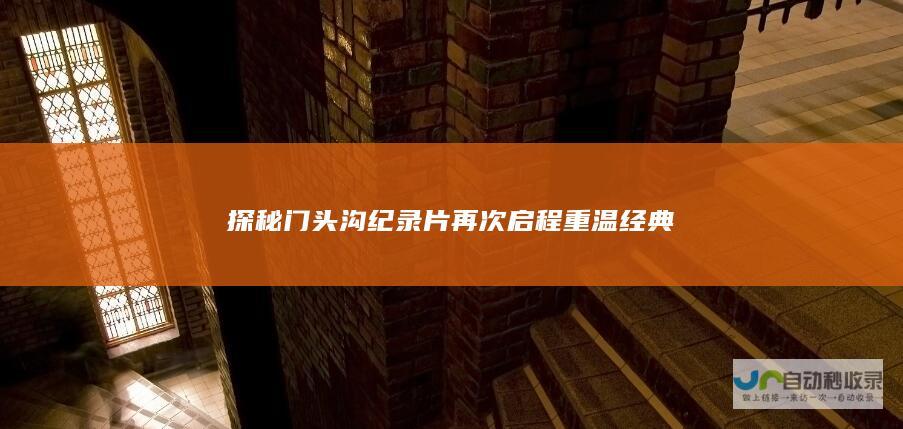 探秘门头沟纪录片 再次启程 重温经典