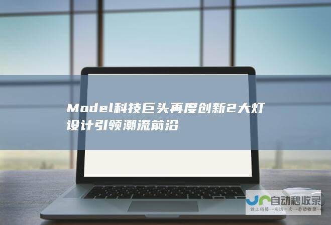 Model 科技巨头再度创新 2大灯设计引领潮流前沿