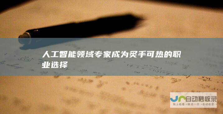 人工智能领域专家成为炙手可热的职业选择