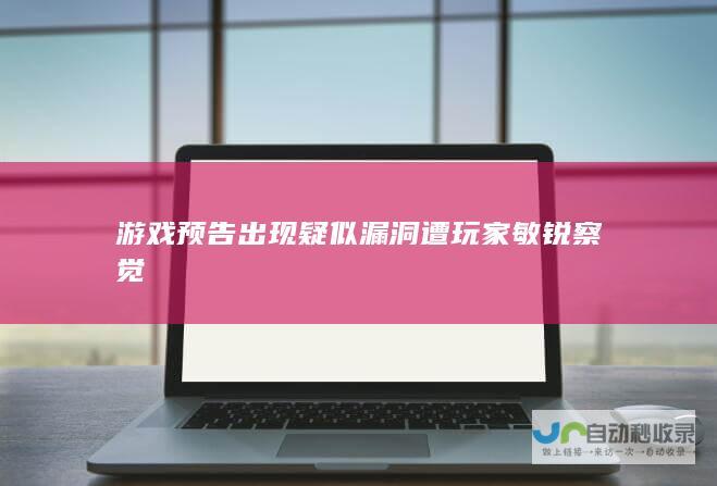 游戏预告出现疑似漏洞遭玩家敏锐察觉