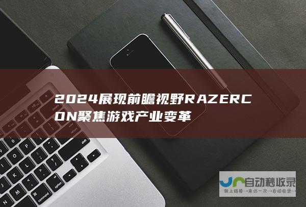 2024展现前瞻视野 RAZERCON 聚焦游戏产业变革