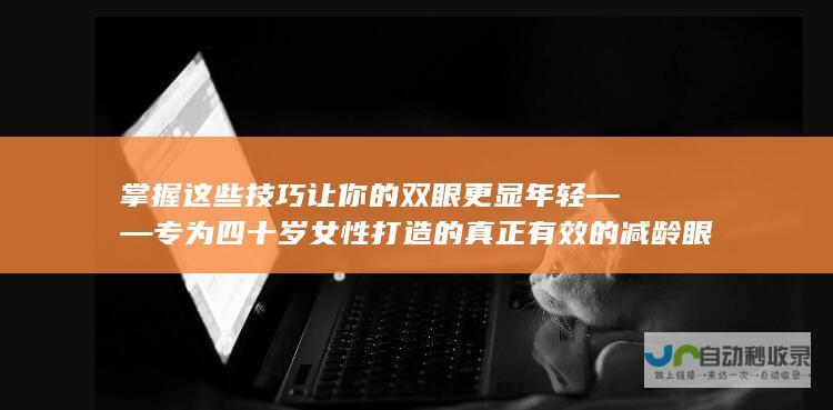 掌握这些技巧 让你的双眼更显年轻——专为四十岁女性打造的真正有效的减龄眼妆教程