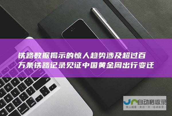 铁路数据揭示的惊人趋势 涉及超过百万条铁路记录 见证中国黄金周出行变迁