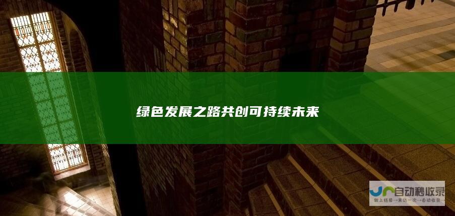 绿色发展之路共创可持续未来