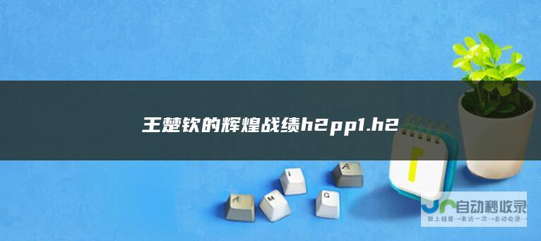 王楚钦的辉煌战绩 h2 p p 1. h2